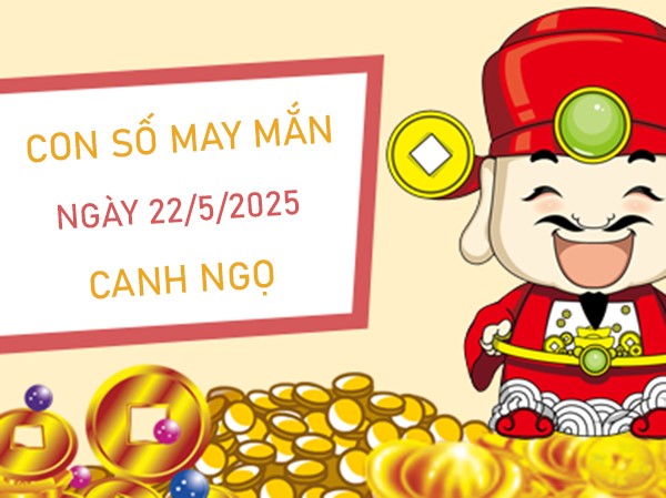 Thần tài gõ cửa với số vàng tuổi Canh Ngọ 22/5/2025